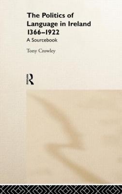 The Politics of Language in Ireland 1366-1922: A Sourcebook - Tony Crowley - cover