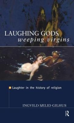 Laughing Gods, Weeping Virgins: Laughter in the History of Religion - Ingvild Saelid Gilhus - cover