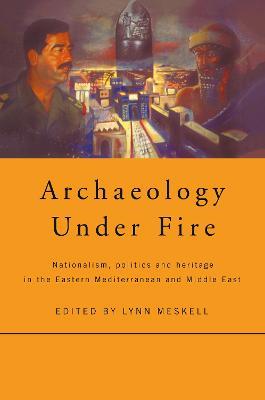 Archaeology Under Fire: Nationalism, Politics and Heritage in the Eastern Mediterranean and Middle East - cover