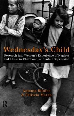 Wednesday's Child: Research into Women's Experience of Neglect and Abuse in Childhood and Adult Depression - Antonia Bifulco,Patricia Moran - cover