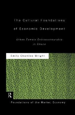 The Cultural Foundations of Economic Development: Urban Female Entrepreneurship in Ghana - Emily Chamlee-Wright - cover