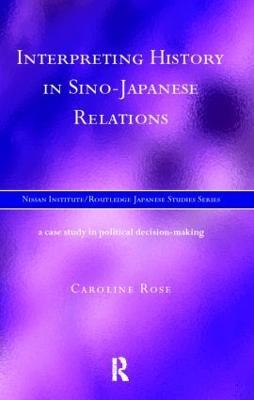 Interpreting History in Sino-Japanese Relations: A Case-Study in Political Decision Making - Caroline Rose - cover