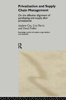 Privatization and Supply Chain Management: On the Effective Alignment of Purchasing and Supply after Privatization - Andrew Cox,Lisa Harris,David Parker - cover