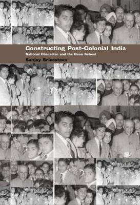 Constructing Post-Colonial India: National Character and the Doon School - Sanjay Srivastava - cover