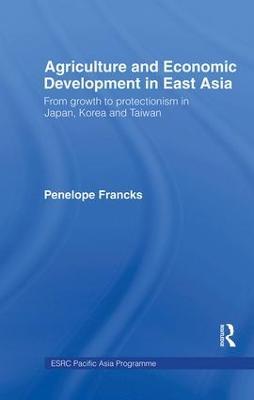 Agriculture and Economic Development in East Asia: From Growth to Protectionism in Japan, Korea and Taiwan - Joanna Boestel,Penelope Francks,Choo Hyop Kim - cover