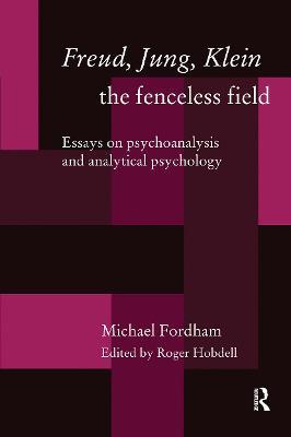 Freud, Jung, Klein - The Fenceless Field: Essays on Psychoanalysis and Analytical Psychology - Michael Fordham - cover