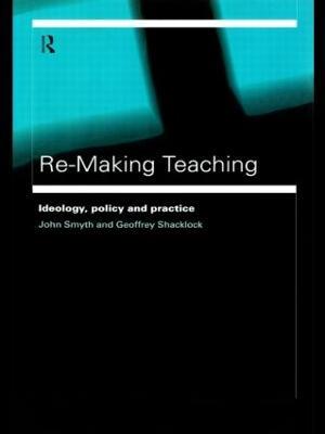 Re-Making Teaching: Ideology, Policy and Practice - Geoffrey Shacklock,John Smyth - cover
