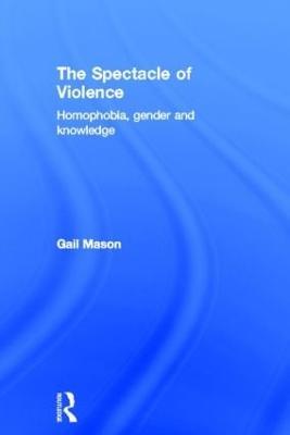 The Spectacle of Violence: Homophobia, Gender and Knowledge - Gail Mason - cover