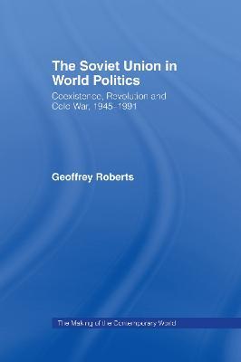 The Soviet Union in World Politics: Coexistence, Revolution and Cold War, 1945–1991 - Geoffrey Roberts - cover