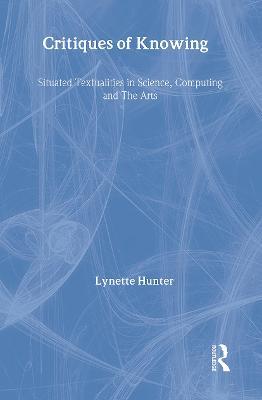 Critiques of Knowing: Situated Textualities in Science, Computing and The Arts - Lynette Hunter - cover