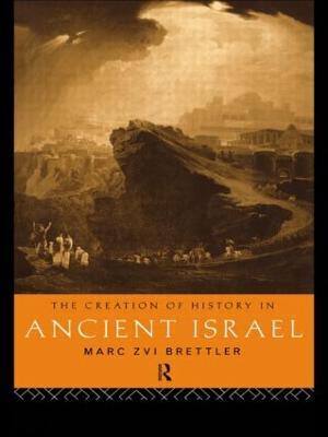 The Creation of History in Ancient Israel - Marc Zvi Brettler - cover