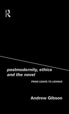 Postmodernity, Ethics and the Novel: From Leavis to Levinas - Andrew Gibson - cover