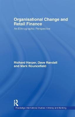 Organisational Change and Retail Finance: An Ethnographic Perspective - Richard Harper,David Randall,Mark Rouncefield - cover
