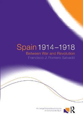 Spain 1914-1918: Between War and Revolution - Francisco J. Romero Salvado,Francisco Jose Romero Salvado - cover