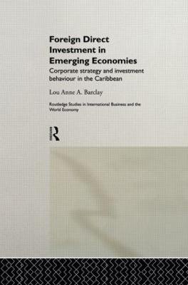Foreign Direct Investment in Emerging Economies: Corporate Strategy and Investment Behaviour in the Caribbean - Lou Anne A. Barclay - cover