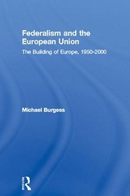Federalism and the European Union: The Building of Europe, 1950-2000 - Michael Burgess - cover