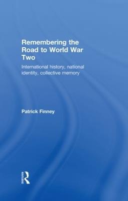 Remembering the Road to World War Two: International History, National Identity, Collective Memory - Patrick Finney - cover
