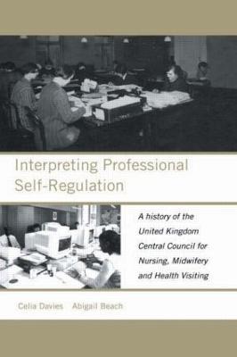 Interpreting Professional Self-Regulation: A History of the United Kingdom Central Council for Nursing, Midwifery and Health Visiting - Abigail Beach,Celia Davies - cover