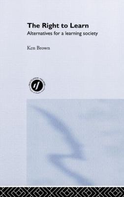 The Right to Learn: Alternatives for a Learning Society - Ken Brown - cover