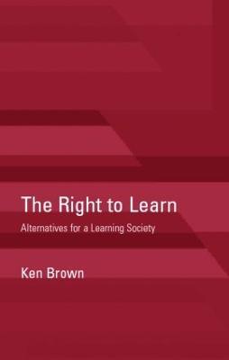 The Right to Learn: Alternatives for a Learning Society - Ken Brown - cover