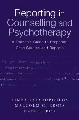 Reporting in Counselling and Psychotherapy: A Trainee's Guide to Preparing Case Studies and Reports - Linda Papadopoulos,Malcolm Cross,Robert Bor - cover
