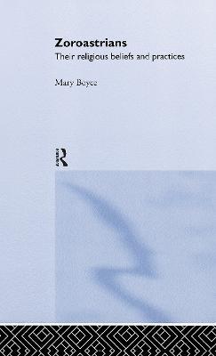 Zoroastrians: Their Religious Beliefs and Practices - Mary Boyce - cover