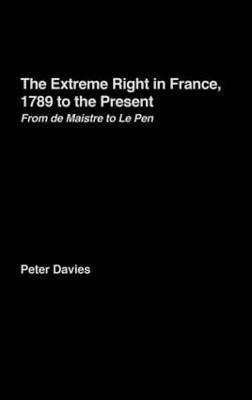 The Extreme Right in France, 1789 to the Present: From de Maistre to Le Pen - Peter Davies - cover