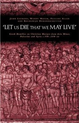 'Let us die that we may live': Greek homilies on Christian Martyrs from Asia Minor, Palestine and Syria c.350-c.450 AD - Pauline Allen,Boudewijn Dehandschutter,Johan Leemans - cover