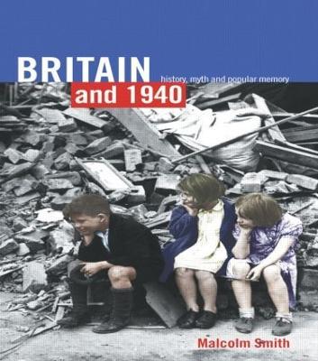 Britain and 1940: History, Myth and Popular Memory - Malcolm Smith - cover