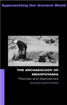 The Archaeology of Mesopotamia: Theories and Approaches - Roger Matthews - cover