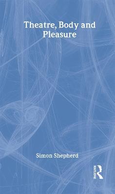 Theatre, Body and Pleasure - Simon Shepherd - cover