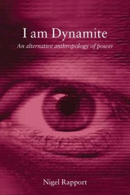 I Am Dynamite: An Alternative Anthropology of Power - Nigel Rapport - cover