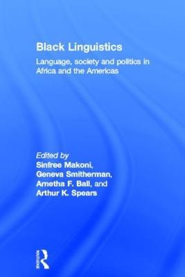 Black Linguistics: Language, Society and Politics in Africa and the Americas - Arnetha Ball,Sinfree Makoni,Geneva Smitherman - cover