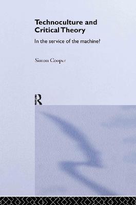 Technoculture and Critical Theory: In the Service of the Machine? - Simon Cooper - cover