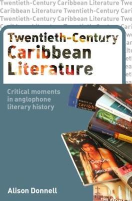 Twentieth-Century Caribbean Literature: Critical Moments in Anglophone Literary History - Alison Donnell - cover