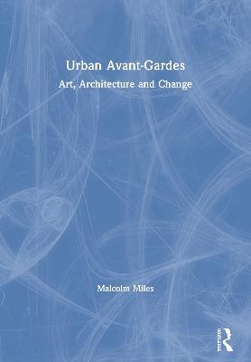 Urban Avant-Gardes: Art, Architecture and Change - Malcolm Miles - cover