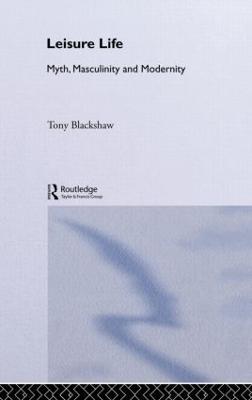 Leisure Life: Myth, Modernity and Masculinity - Tony Blackshaw - cover