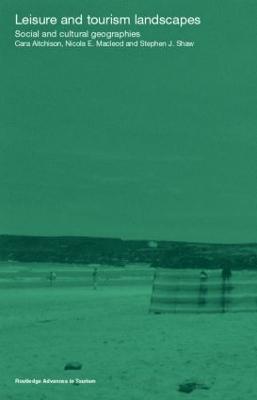 Leisure and Tourism Landscapes: Social and Cultural Geographies - Cara Aitchison,Nicola E. MacLeod,Nicola E Macleod - cover