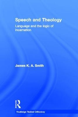 Speech and Theology: Language and the Logic of Incarnation - James K.A. Smith - cover