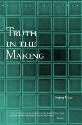 Truth in the Making: Creative Knowledge in Theology and Philosophy - Robert C. Miner - cover
