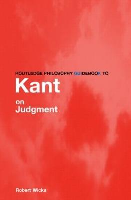 Routledge Philosophy GuideBook to Kant on Judgment - Robert Wicks - cover