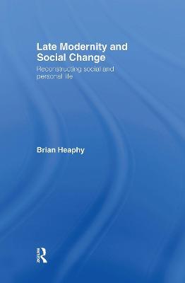 Late Modernity and Social Change: Reconstructing Social and Personal Life - Brian Heaphy - cover