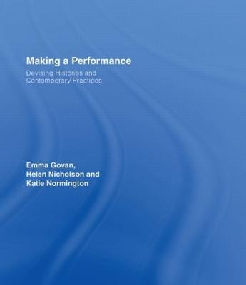 Making a Performance: Devising Histories and Contemporary Practices - Emma Govan,Helen Nicholson,Katie Normington - cover