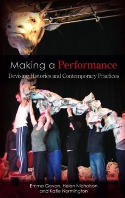 Making a Performance: Devising Histories and Contemporary Practices - Emma Govan,Helen Nicholson,Katie Normington - cover