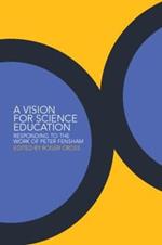 A Vision for Science Education: Responding to Peter Fensham's Work