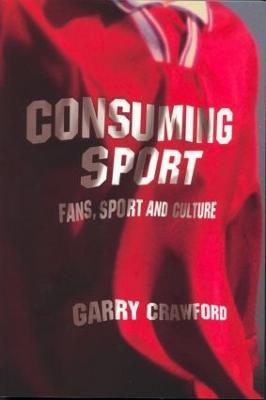 Consuming Sport: Fans, Sport and Culture - Garry Crawford - cover