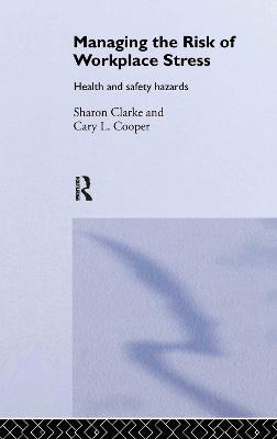 Managing the Risk of Workplace Stress: Health and Safety Hazards - Sharon Clarke,Cary Cooper - cover