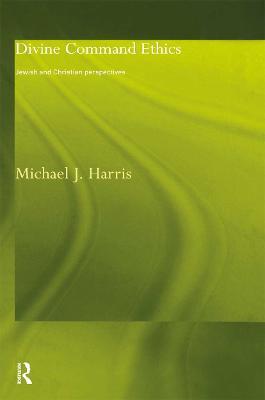 Divine Command Ethics: Jewish and Christian Perspectives - Michael J. Harris - cover