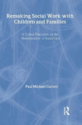 Remaking Social Work with Children and Families - Paul Michael Garrett - cover