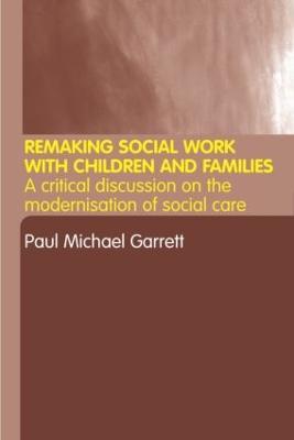 Remaking Social Work with Children and Families - Paul Michael Garrett - cover